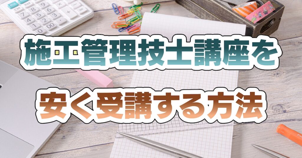 施工管理技士講座(土木・管工事・電気)を安く受講する方法